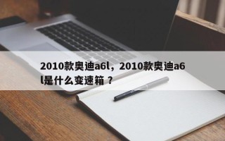 2010款奥迪a6l，2010款奥迪a6l是什么变速箱 ？
