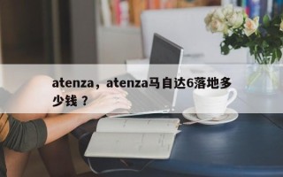 atenza，atenza马自达6落地多少钱 ？