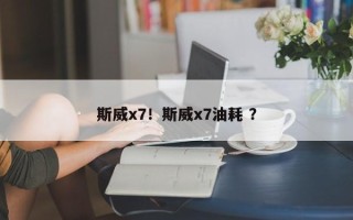 斯威x7！斯威x7油耗 ？