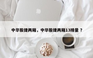 中华骏捷两厢，中华骏捷两厢13排量 ？