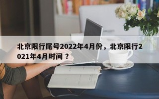 北京限行尾号2022年4月份，北京限行2021年4月时间 ？