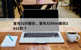 宝马325i报价，宝马325lim报价2021款 ？
