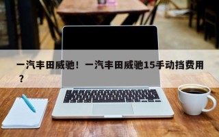 一汽丰田威驰！一汽丰田威驰15手动挡费用 ？