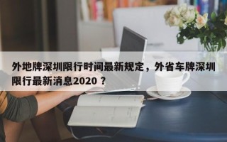 外地牌深圳限行时间最新规定，外省车牌深圳限行最新消息2020 ？