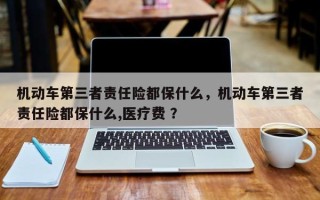 机动车第三者责任险都保什么，机动车第三者责任险都保什么,医疗费 ？