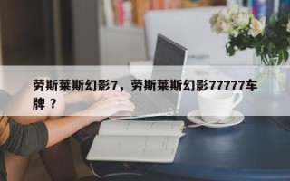 劳斯莱斯幻影7，劳斯莱斯幻影77777车牌 ？