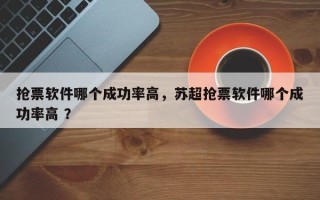 抢票软件哪个成功率高，苏超抢票软件哪个成功率高 ？