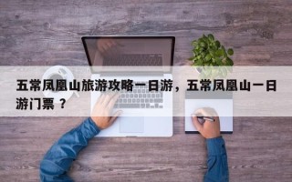 五常凤凰山旅游攻略一日游，五常凤凰山一日游门票 ？