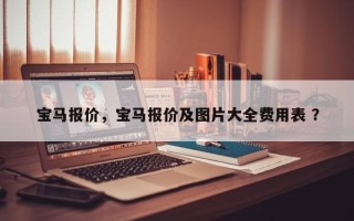 宝马报价，宝马报价及图片大全费用表 ？