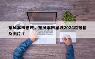 东风本田思域，东风本田思域2024款报价及图片 ？