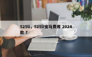 525li，525li宝马费用 2024款 ？