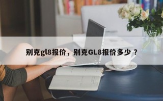 别克gl8报价，别克GL8报价多少 ？
