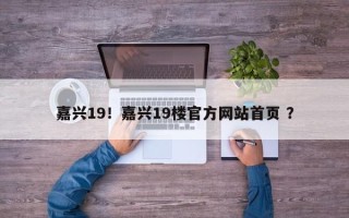 嘉兴19！嘉兴19楼官方网站首页 ？