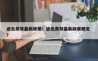 进出燕郊最新政策！进出燕郊最新政策规定 ？