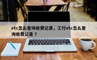 etc怎么查询收费记录，工行etc怎么查询收费记录 ？