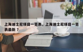 上海迪士尼项目一览表，上海迪士尼项目一览表最新 ？