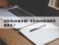 沃尔沃s80多少钱！沃尔沃s80轮胎型号是多少 ？