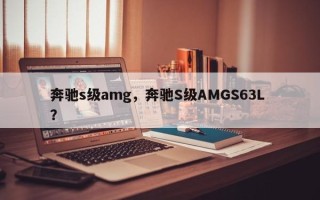 奔驰s级amg，奔驰S级AMGS63L ？