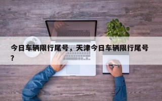 今日车辆限行尾号，天津今日车辆限行尾号 ？
