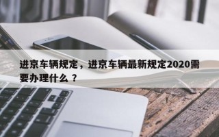 进京车辆规定，进京车辆最新规定2020需要办理什么 ？