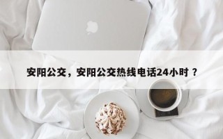 安阳公交，安阳公交热线电话24小时 ？