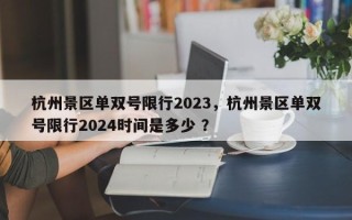 杭州景区单双号限行2023，杭州景区单双号限行2024时间是多少 ？