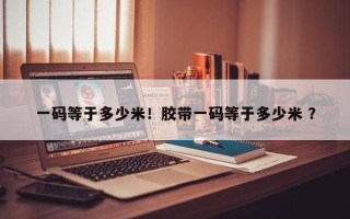 一码等于多少米！胶带一码等于多少米 ？