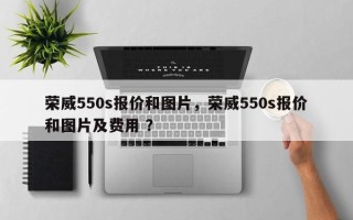 荣威550s报价和图片，荣威550s报价和图片及费用 ？