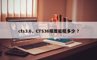 cts3.6，CTS36报废能赔多少 ？