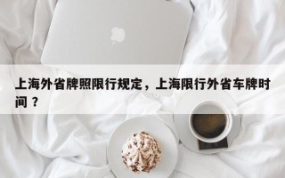 上海外省牌照限行规定，上海限行外省车牌时间 ？