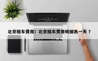 北京租车费用！北京租车费用明细表一天 ？