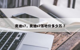 奥迪s7，奥迪s7落地价多少万 ？