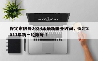 保定市限号2023年最新限号时间，保定2021年新一轮限号 ？