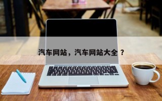 汽车网站，汽车网站大全 ？