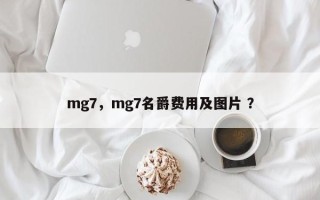 mg7，mg7名爵费用及图片 ？