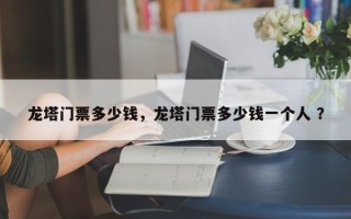龙塔门票多少钱，龙塔门票多少钱一个人 ？