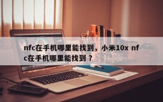 nfc在手机哪里能找到，小米10x nfc在手机哪里能找到 ？