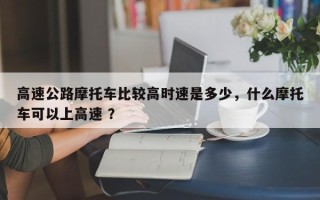 高速公路摩托车比较高时速是多少，什么摩托车可以上高速 ？
