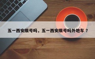五一西安限号吗，五一西安限号吗外地车 ？