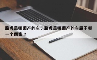 路虎是哪国产的车，路虎是哪国产的车属于哪一个国家 ？