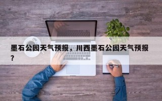墨石公园天气预报，川西墨石公园天气预报 ？