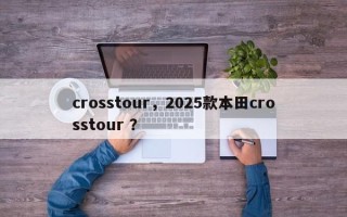 crosstour，2025款本田crosstour ？