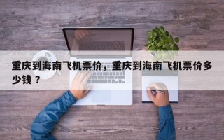 重庆到海南飞机票价，重庆到海南飞机票价多少钱 ？