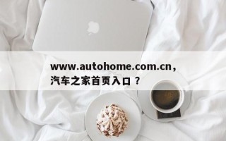www.autohome.com.cn，汽车之家首页入口 ？