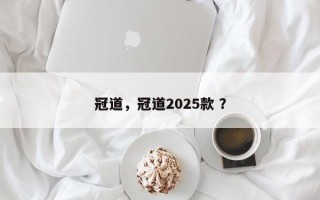 冠道，冠道2025款 ？