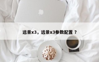远景x3，远景x3参数配置 ？