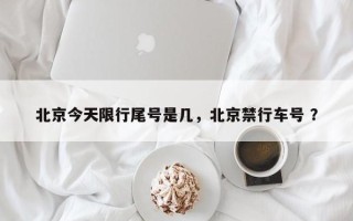 北京今天限行尾号是几，北京禁行车号 ？