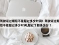 驾驶证过期后不能超过多少时间！驾驶证过期后不能超过多少时间,超过了扣多少分 ？