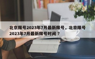 北京限号2023年7月最新限号，北京限号2023年7月最新限号时间 ？