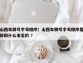 山西车牌号字母排序！山西车牌号字母排序是按照什么来定的 ？